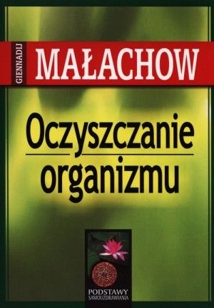 Oczyszczanie organizmu Podstawy samouzdrawiania Giennadij P. Małachow