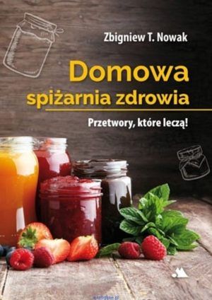 Domowa spiżarnia zdrowia Zbigniew T. Nowak